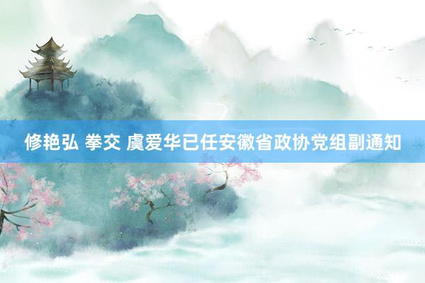 修艳弘 拳交 虞爱华已任安徽省政协党组副通知